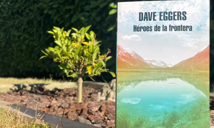 Reseña de Héroes de la frontera de Dave Eggers – Leer es vivir dos veces