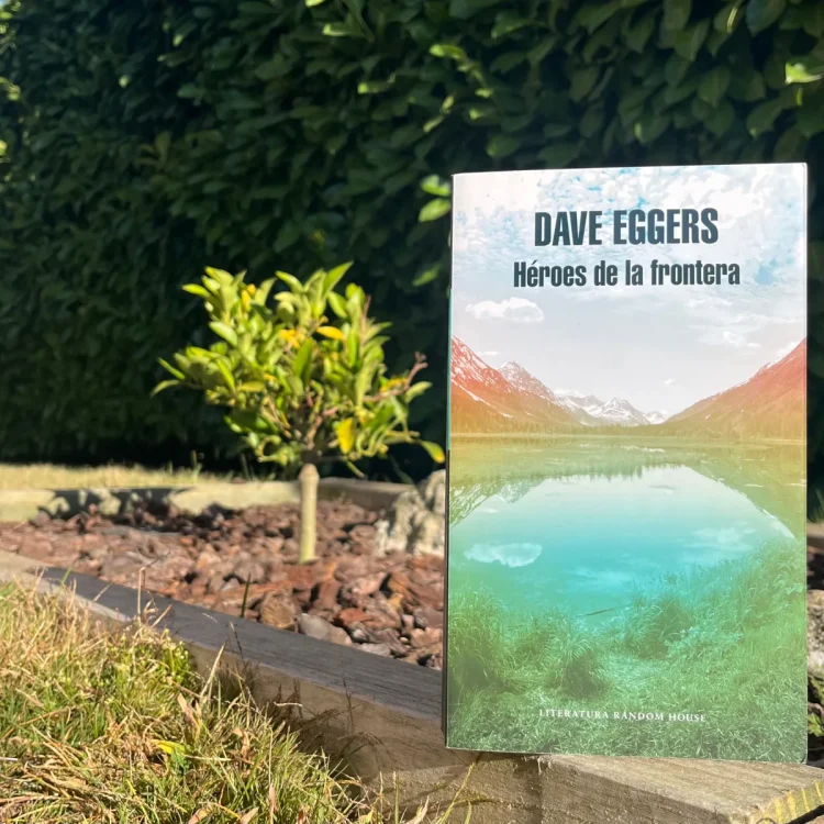Reseña de Héroes de la frontera de Dave Eggers – Leer es vivir dos veces